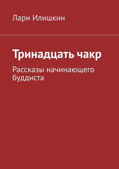 Тринадцать чакр. Рассказы начинающего буддиста — Лари Илишкин