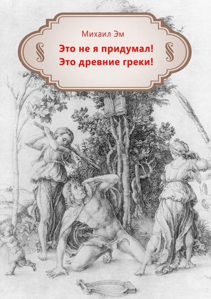 Это не я придумал! Это древние греки! — Михаил Эм