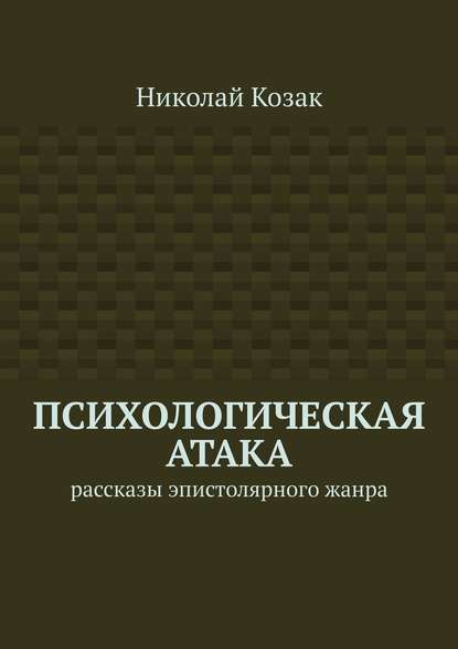 Психологическая атака. Рассказы эпистолярного жанра — Николай Козак