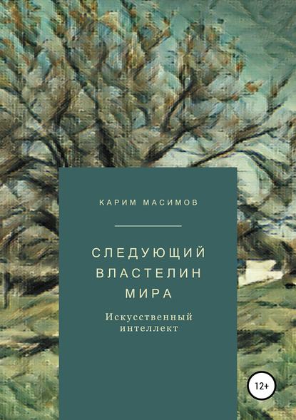 Следующий властелин мира. Искусственный интеллект — Карим Кажимканович Масимов