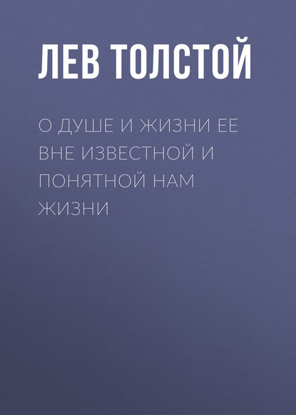 О душе и жизни ее вне известной и понятной нам жизни - Лев Толстой