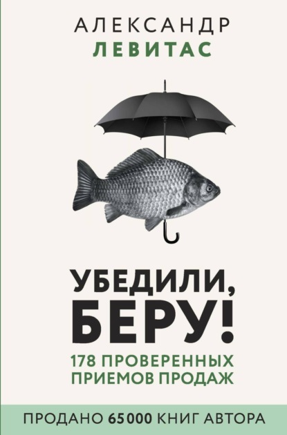 Убедили, беру! 178 проверенных приемов продаж — Александр Левитас