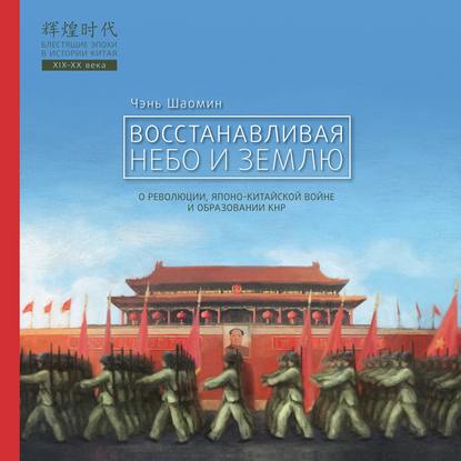 Восстанавливая Небо и Землю. О революции, японо-китайской войне и образовании КНР — Чэнь Шаомин