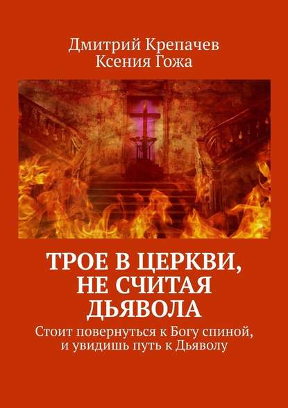 Трое в церкви, не считая Дьявола. Стоит повернуться к Богу спиной, и увидишь путь к Дьяволу — Дмитрий Крепачев