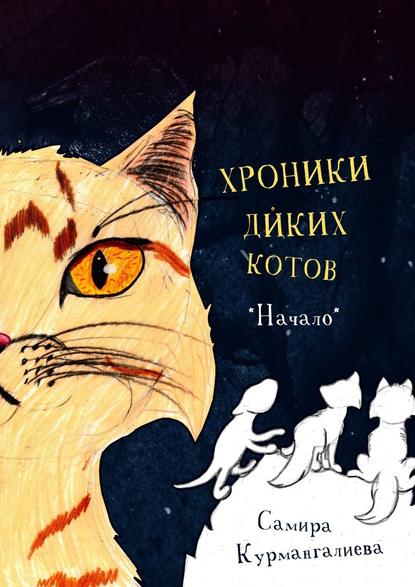 Хроники диких котов. Начало - Самира Курмангалиева