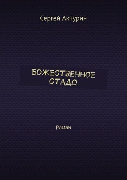 Божественное стадо. Роман - Сергей Акчурин