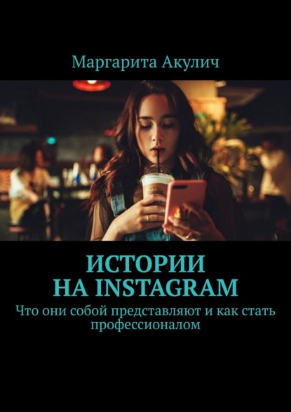 Истории на Instagram. Что они собой представляют и как стать профессионалом - Маргарита Акулич