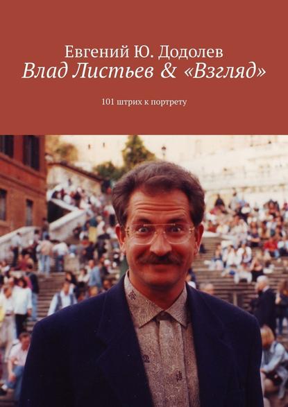 Влад Листьев & «Взгляд». 101 штрих к портрету - Евгений Ю. Додолев