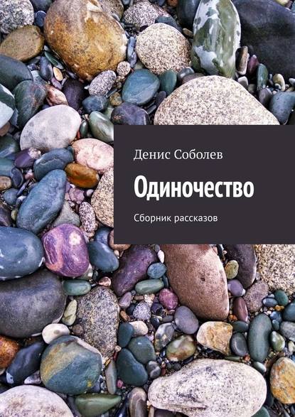 Одиночество. Сборник рассказов - Денис Валерьевич Соболев