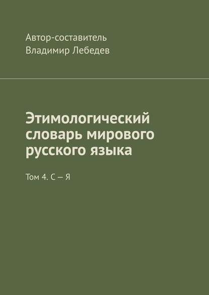 Этимологический словарь мирового русского языка. Том 4. С – Я - Владимир Лебедев