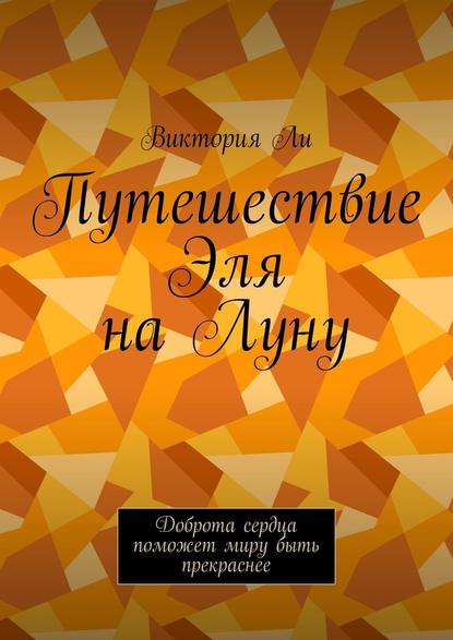 Путешествие Эля на Луну. Доброта сердца поможет миру быть прекраснее - Виктория Ли