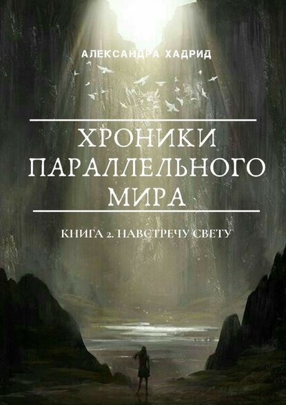 ХРОНИКИ ПАРАЛЛЕЛЬНОГО МИРА. Книга 2. Навстречу свету — Александра Хадрид