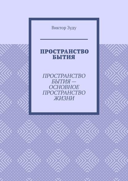 Пространство бытия. Пространство бытия – основное пространство жизни - Виктор Зуду