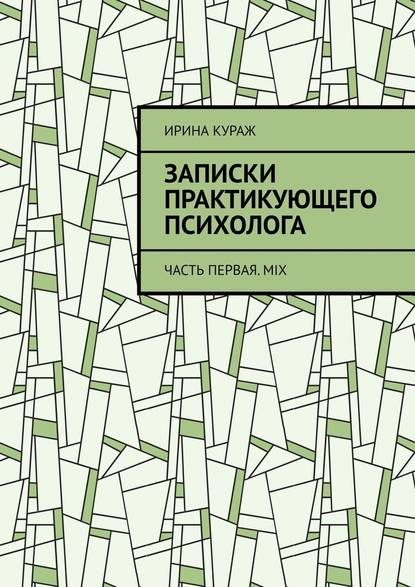 Записки практикующего психолога. Часть первая. Mix - Ирина Кураж