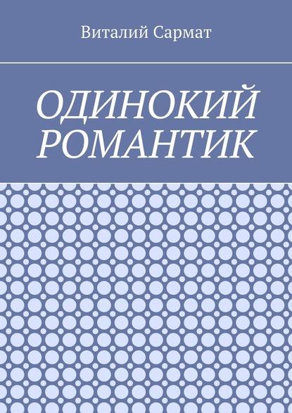 Одинокий романтик. Стихи, написанные душой — Виталий Сармат