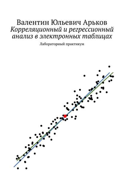 Корреляционный и регрессионный анализ в электронных таблицах. Лабораторный практикум - Валентин Юльевич Арьков