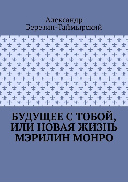 Будущее с тобой, или Новая жизнь Мэрилин Монро — Александр Березин-Таймырский