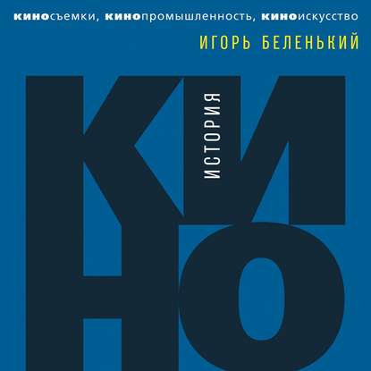 История кино. Киносъемки, кинопромышленность, киноискусство — Игорь Беленький