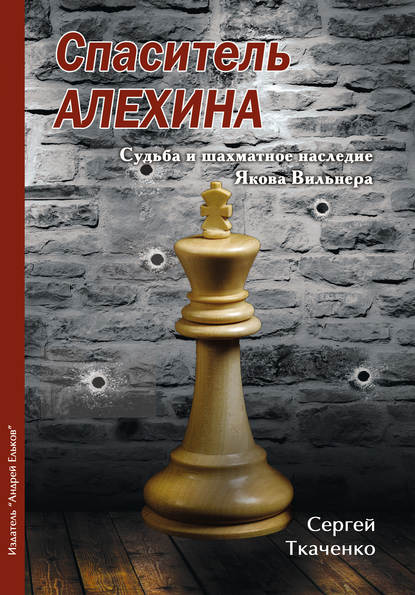 Спаситель Алехина. Судьба и шахматное наследие Якова Вильнера - Сергей Ткаченко