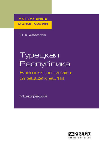 Турецкая республика. Внешняя политика: от 2002 к 2018. Монография — В. А. Аватков