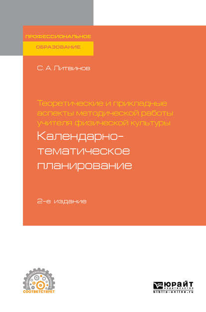 Теоретические и прикладные аспекты методической работы учителя физической культуры. Календарно-тематическое планирование 2-е изд. Учебное пособие для СПО - Сергей Анатольевич Литвинов