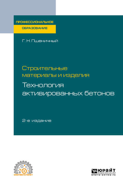 Строительные материалы и изделия: технология активированных бетонов 2-е изд., испр. и доп. Учебное пособие для СПО - Геннадий Никифорович Пшеничный