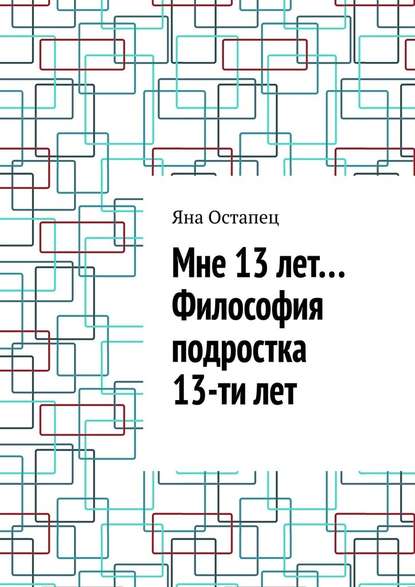 Мне 13 лет… Философия подростка 13-ти лет - Яна Остапец