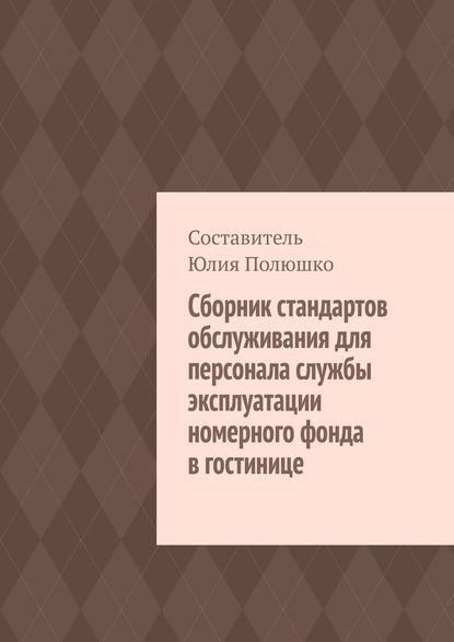 Сборник стандартов обслуживания для персонала службы эксплуатации номерного фонда в гостинице — Юлия Полюшко