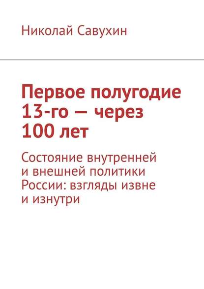 Первое полугодие 13-го – через 100 лет. Состояние внутренней и внешней политики России: взгляды извне и изнутри — Николай Савухин