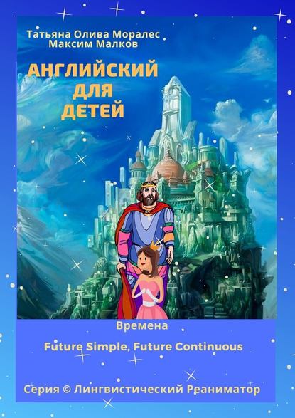 Английский для детей. Времена Future Simple, Future Continuous. Серия © Лингвистический Реаниматор - Татьяна Олива Моралес