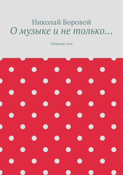 О музыке и не только… Сборник эссе — Николай Андреевич Боровой