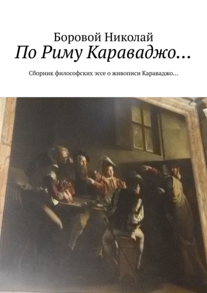 По Риму Караваджо… Сборник философских эссе о живописи Караваджо… - Боровой Николай