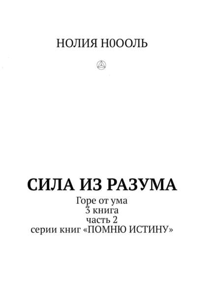 СИЛА из РАЗума. Горе от ума. 3 книга, часть 2 серии книг «Помню истину» — НОЛИЯ Н0ООЛЬ