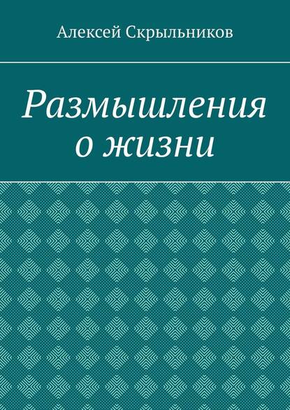 Размышления о жизни - Алексей Скрыльников