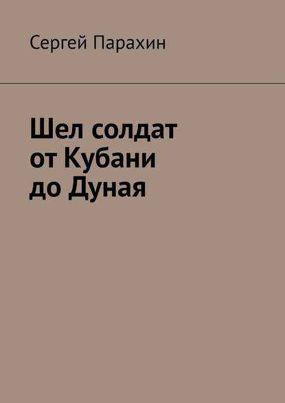 Шел солдат от Кубани до Дуная — Сергей Парахин