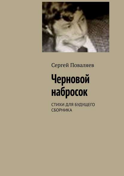 Черновой набросок. СТИХИ ДЛЯ БУДУЩЕГО СБОРНИКА — Сергей Поваляев