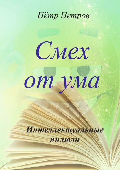 Смех от ума. Интеллектуальные пилюли - Петр Кимович Петров