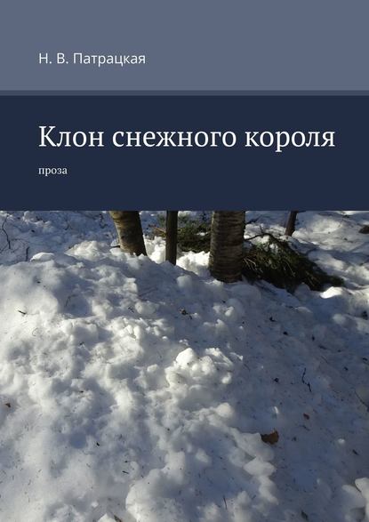 Клон снежного короля. Проза — Н. В. Патрацкая