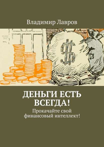 Деньги есть всегда! Прокачайте свой финансовый интеллект! — Владимир Сергеевич Лавров