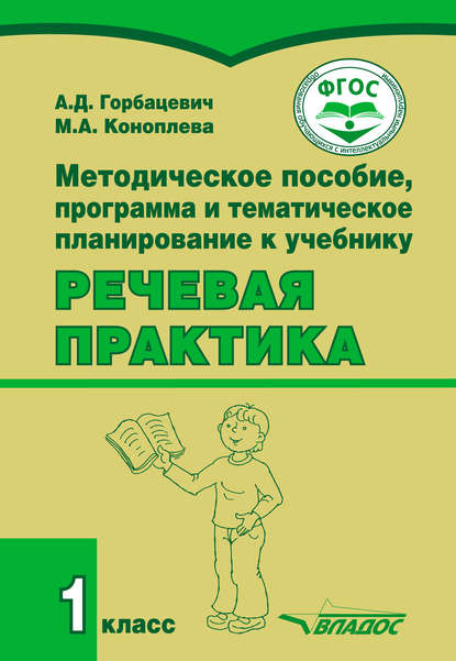 Методическое пособие, программа и тематическое планирование к учебнику «Речевая практика». 1 класс - А. Д. Горбацевич