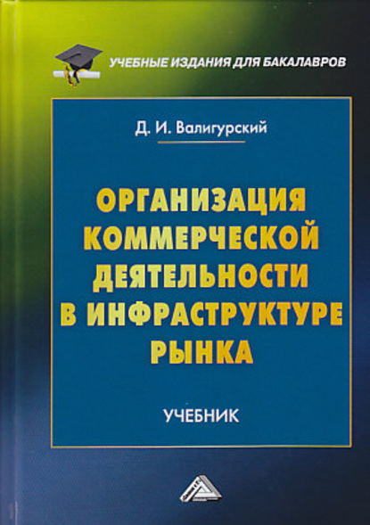 Организация коммерческой деятельности в инфраструктуре рынка - Д. И. Валигурский