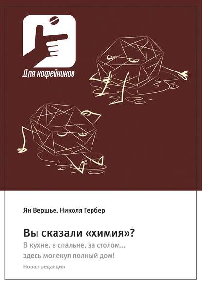 Вы сказали «химия»? В кухне, в спальне, за столом… здесь молекул полный дом! Новая редакция - Ян Вершье