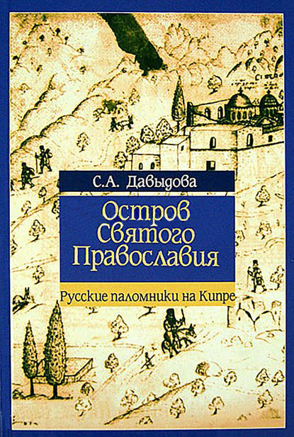 Остров святого православия. Русские паломники на Кипре в XII-XX веках - С. А. Давыдова