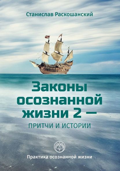 Законы осознанной жизни 2 – притчи и истории. Практика осознанной жизни - Станислав Раскошанский