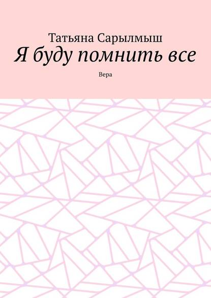 Я буду помнить все. Вера — Татьяна Сарылмыш