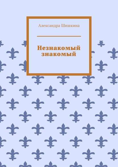 Незнакомый знакомый — Александра Шишкина