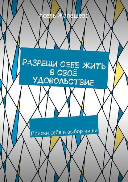 Разреши себе жить в своё удовольствие. Поиски себя и выбор ниши - Асель Жалешева