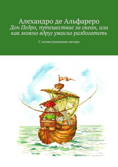 Дон Педро, путешествие за океан, или Как можно вдруг ужасно разбогатеть. С иллюстрациями автора — Алехандро де Альфареро