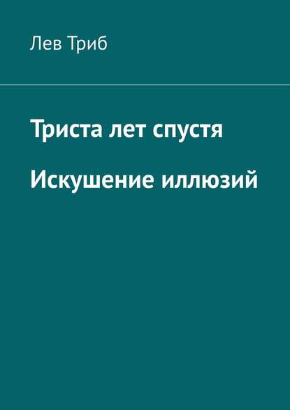 Триста лет спустя. Искушение иллюзий — Лев Триб