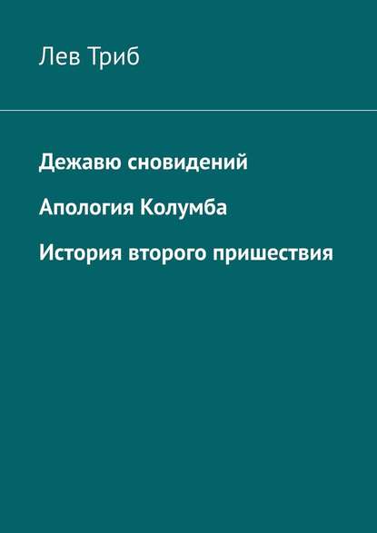 Дежавю сновидений. Апология Колумба. История второго пришествия - Лев Триб